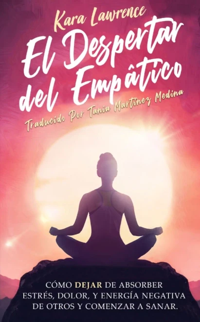 El Despertar Del Empático - Cómo Dejar de Absorber el Dolor, Estrés, Energía Negativa de Otros y Comenzar a Sanar: Una Guía de Supervivencia Para ... Altamente Sensibles (Spanish Edition)