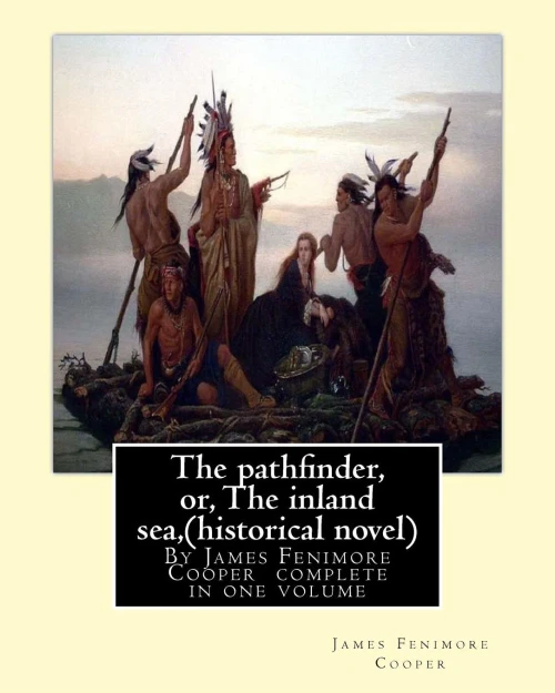 The Pathfinder, Or, The Inland Sea,By James Fenimore Cooper (Historical Novel): Complete In One Volume