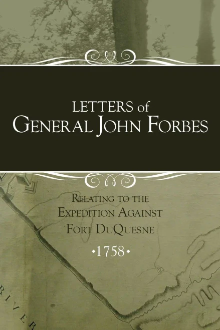 Letters Of General John Forbes Relating To The Expedition Against Fort Duquesne