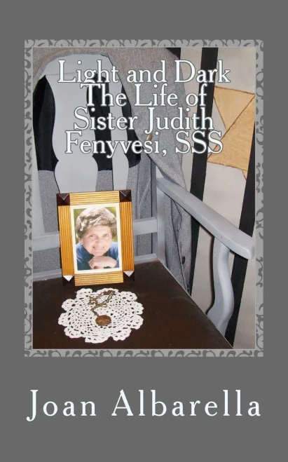 Light And Dark The Life Of Sister Judith Fenyvesi, Sss