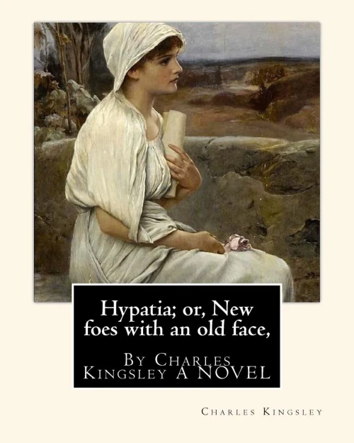 Hypatia; Or, New Foes With An Old Face, By Charles Kingsley A Novel