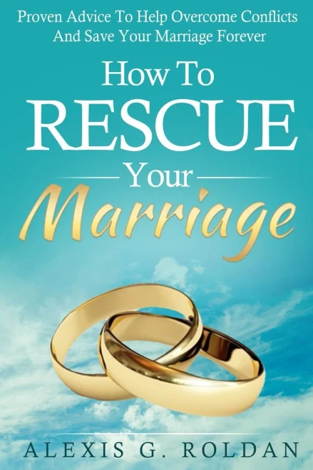 How To Rescue Your Marriage: Proven Advice To Help Overcome Conflicts And Save Your Marriage Forever (Marriage Books Mini-Series)