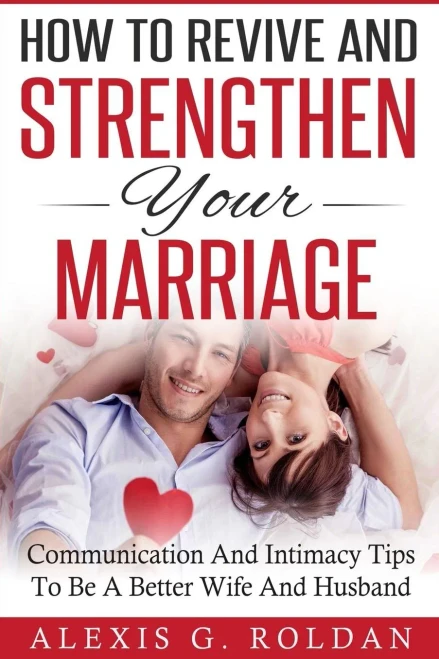 How To Revive And Strengthen Your Marriage: Communication And Intimacy Tips To Be A Better Wife And Husband (Marriage Books Series)