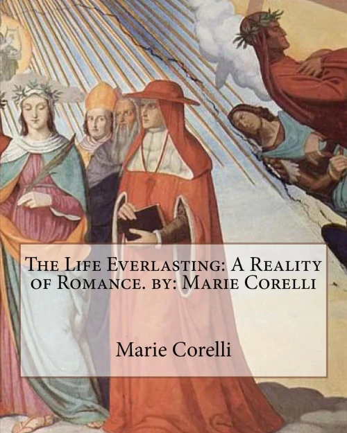 The Life Everlasting: A Reality Of Romance. By: Marie Corelli