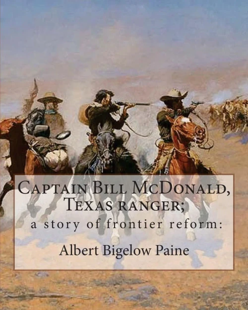Captain Bill Mcdonald, Texas Ranger; A Story Of Frontier Reform:: By Albert Bigelow Paine With Intridustory Letter By Theodore Roosevelt( October 27, ... House (July 26, 1858  March 28, 1938)