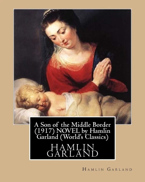 A Son Of The Middle Border (1917) Novel By Hamlin Garland (World'S Classics)