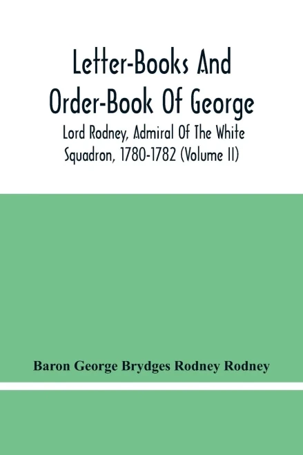 Letter-Books And Order-Book Of George, Lord Rodney, Admiral Of The White Squadron, 1780-1782 (Volume Ii)