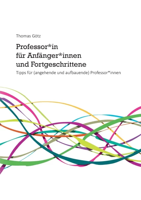 Professor*in für Anfänger*innen und Fortgeschrittene: Tipps für (angehende und aufbauende) Professor*innen (German Edition)