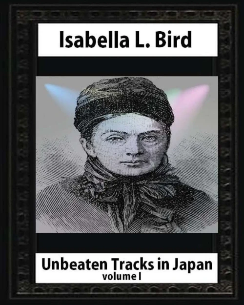 Unbeaten Tracks In Japan,By Isabella L. Bird Volume I