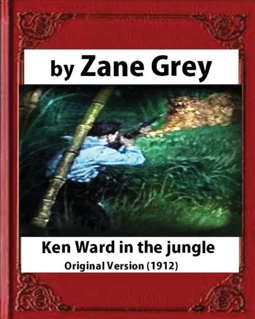 Ken Ward In The Jungle (1912), By Zane Grey (Original Version)