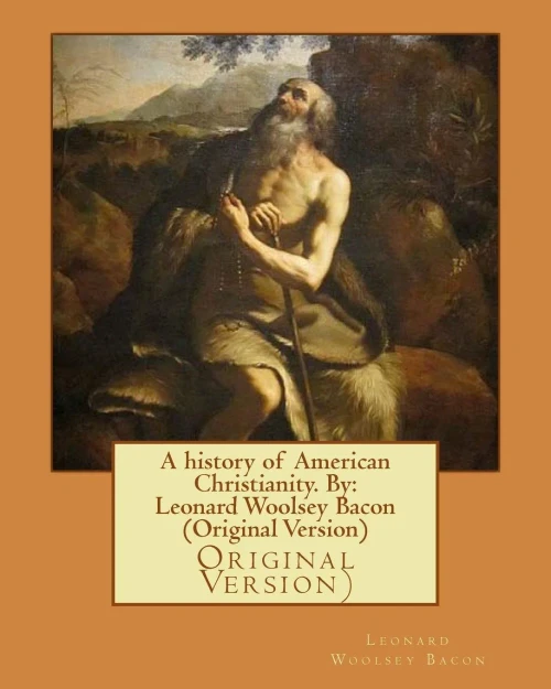 A History Of American Christianity. By: Leonard Woolsey Bacon (Original Version)