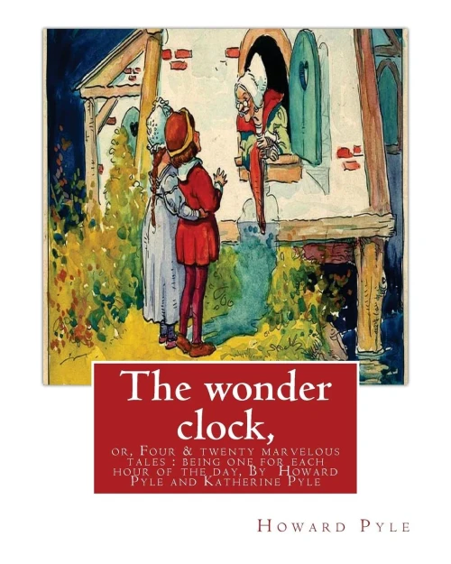 The Wonder Clock, Or, Four & Twenty Marvelous Tales : Being One For Each Hour Of: The Day,( Fairy Tales, Illustrated Children'S Books) By Howard ... American Artist, Poet, And Children'S Writer.