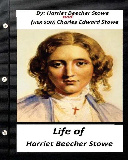 Life Of Harriet Beecher Stowe.By Harriet Beecher Stowe And Charles Edward Stowe: (Illustrated)