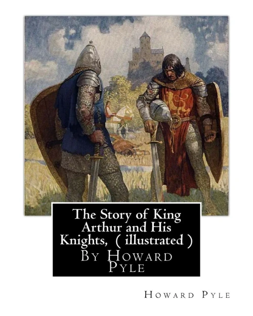 The Story Of King Arthur And His Knights, By Howard Pyle ( Illustrated ): World'S Classics(Original Version),Howard Pyle (March 5, 1853 ? November 9, ... The Last Year Of His Life In Florence, Italy.