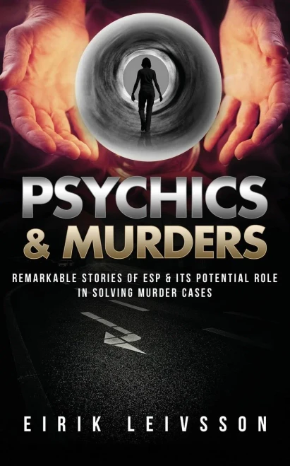 Psychics & Murders: Remarkable Stories Of Esp & Its Potential Role In Solving Murder Cases