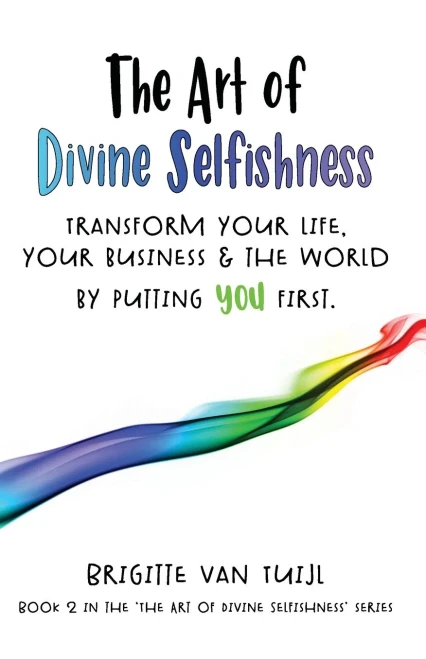 The Art of Divine Selfishness: transform your life, your business & the world by putting YOU first