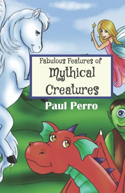 Fabulous Features Of Mythical Creatures: A Paul Perro Poem Picture Book