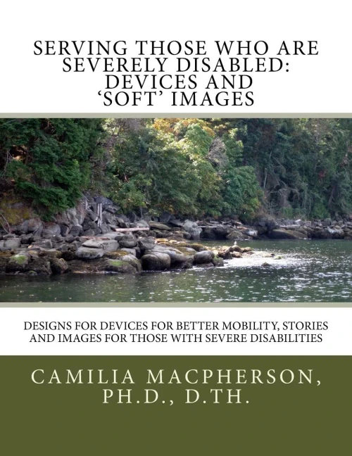 Serving Those Who Are Severely Disabled: Devices And 'Soft' Images: Designs For Devices For Better Mobility, Stories And Images For Those With Severe Disabilities