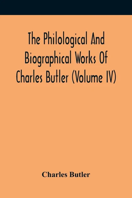 The Philological And Biographical Works Of Charles Butler (Volume IV)