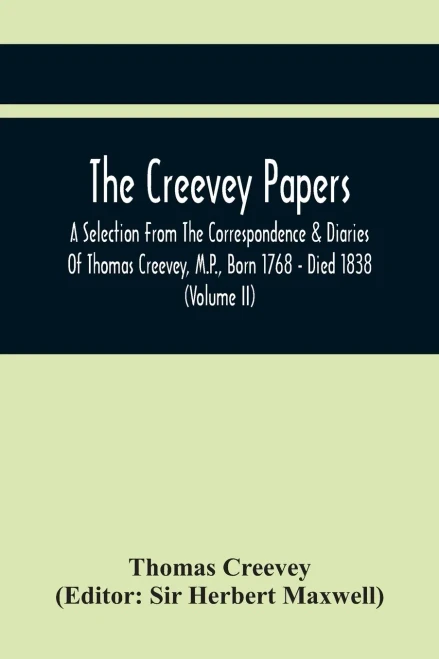 The Creevey Papers: A Selection From The Correspondence & Diaries Of Thomas Creevey, M.P., Born 1768 - Died 1838 (Volume Ii)