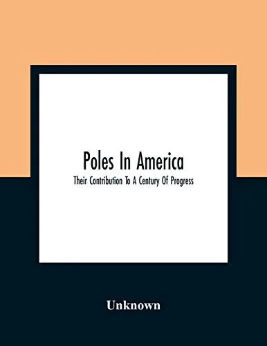 Poles In America: Their Contribution To A Century Of Progress: A Commemorative Souvenir Book Compiled And Published On The Occasion Of The Polish Week ... Of Progress International Exposition, 1933
