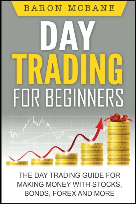 Day Trading: For Beginners: The Day Trading Guide For Making Money With Stocks, Options, Forex And More