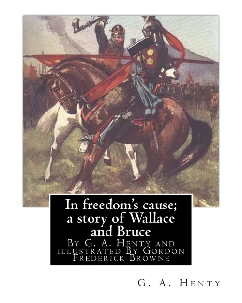 In Freedom'S Cause; A Story Of Wallace And Bruce, By G. A. Henty: Illustrated By Gordon Frederick Browne (15 April 1858  27 May 1932) Was An English ... The Late 19Th Century And Early 20Th Century.