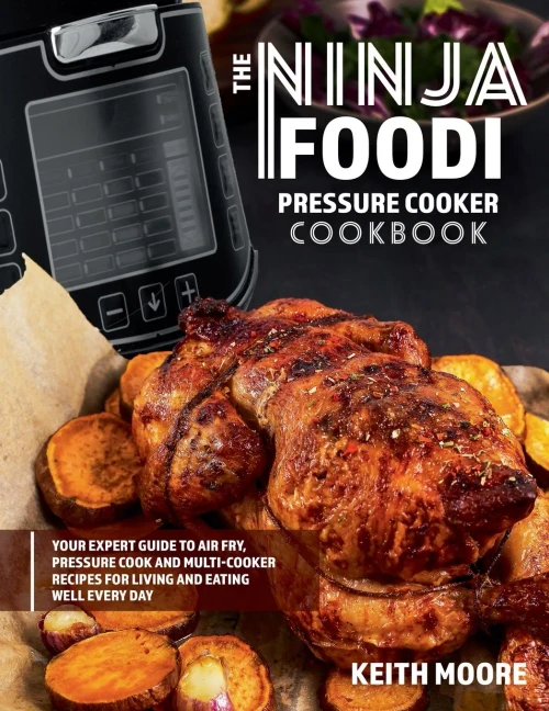 The Ninja Foodi Pressure Cooker Cookbook: Your Expert Guide to Air Fry, Pressure Cook and Multi-Cooker Recipes for Living and Eating Well Every Day:: ... Recipes for Living and Eating Well Every Day