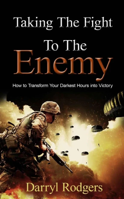 Taking The Fight To The Enemy: How To Transform Your Darkest Hours Into Victory