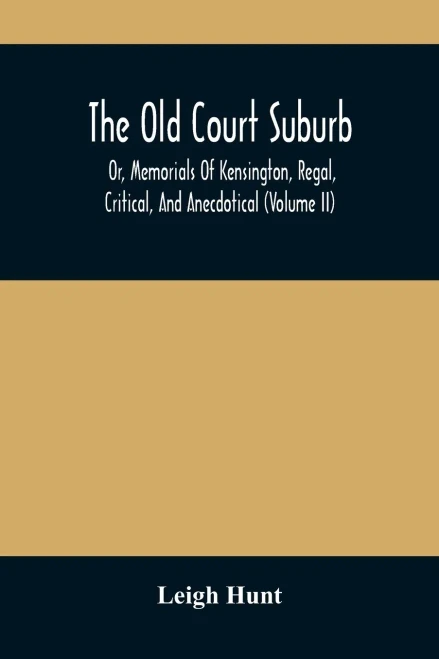 The Old Court Suburb: Or, Memorials Of Kensington, Regal, Critical, And Anecdotical (Volume II)