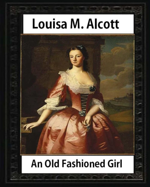 An Old Fashioned Girl (1870),By Louisa M. Alcott (Novel): Louisa May Alcott