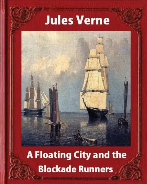 A Floating City And The Blockade Runners, By Jules Verne (Illustrated)