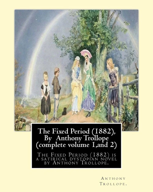The Fixed Period (1882), By Anthony Trollope (Complete Volume 1,And 2),: The Fixed Period (1882) Is A Satirical Dystopian Novel By Anthony Trollope.