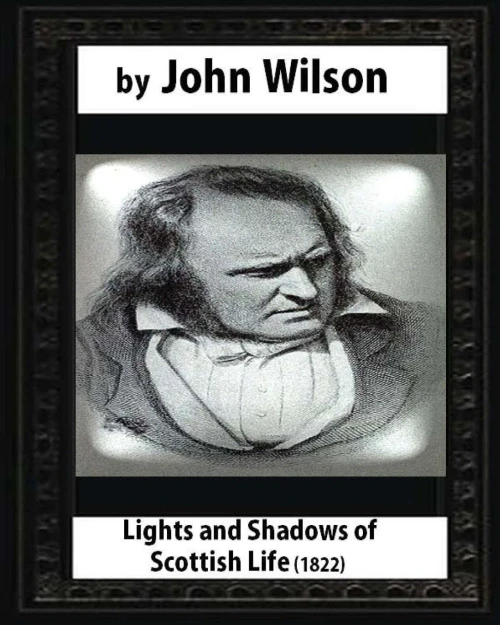 Lights And Shadows Of Scottish Life (1822),By John Wilson
