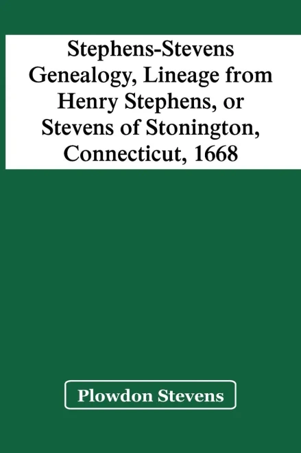Stephens-Stevens Genealogy, Lineage From Henry Stephens, Or Stevens Of Stonington, Connecticut, 1668