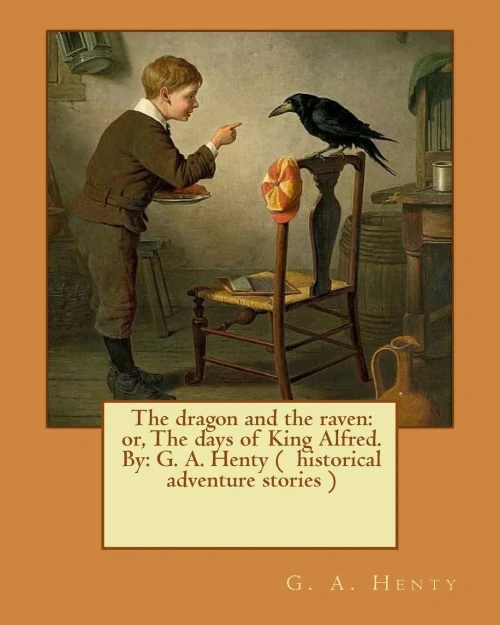 The Dragon And The Raven: Or, The Days Of King Alfred. By: G. A. Henty ( Historical Adventure Stories )