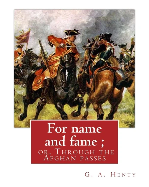 For Name And Fame ; Or, Through The Afghan Passes, By G. A. Henty: George Alfred Henty (8 December 1832  16 November 1902) Was A Prolific English ... That Were Popular In The Late 19Th Century.