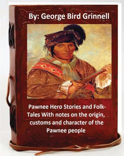 Pawnee Hero Stories And Folk-Tales With Notes On The Origin, Customs And Character Of The Pawnee People.By:George Bird Grinnell