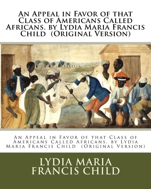 An Appeal In Favor Of That Class Of Americans Called Africans. By Lydia Maria Francis Child (Original Version)