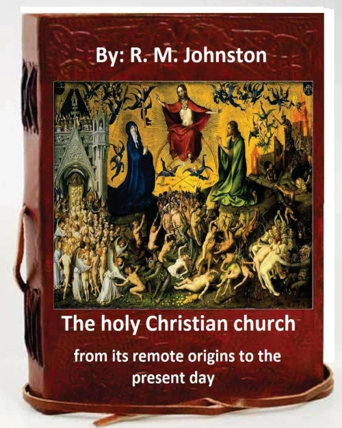 The Holy Christian Church From Its Remote Origins To The Present Day. By: R. M. Johnston