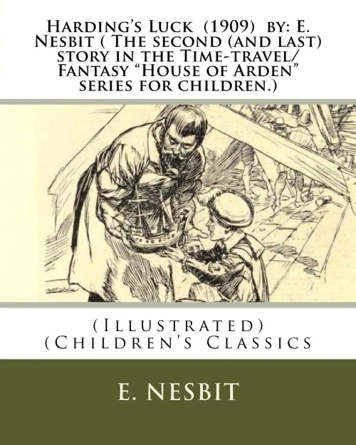 Harding'S Luck (1909) By: E. Nesbit ( The Second (And Last) Story In The Time-Travel/Fantasy "House Of Arden" Series For Children.): (Illustrated) (Children'S Classics