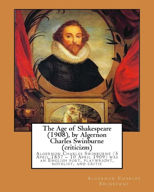 The Age Of Shakespeare (1908), By Algernon Charles Swinburne (Criticizm): Algernon Charles Swinburne (5 April 1837  10 April 1909) Was An English Poet, Playwright, Novelist, And Critic