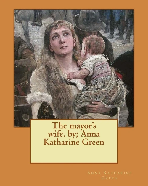 The Mayor'S Wife. By; Anna Katharine Green