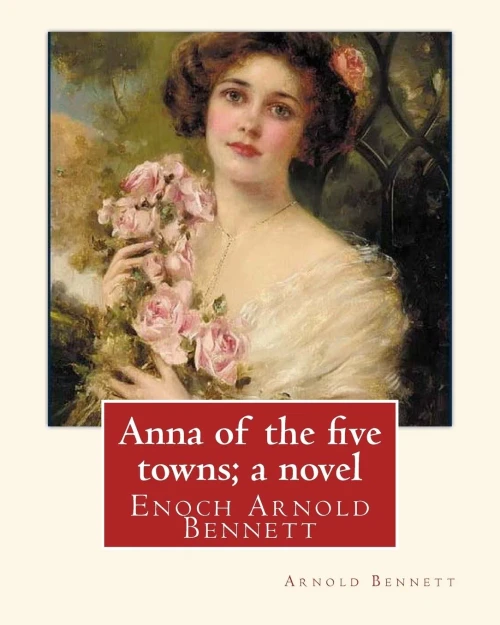 Anna Of The Five Towns; A Novel, By Arnold Bennett (World'S Classics): Enoch Arnold Bennett