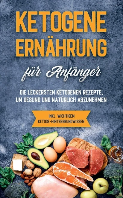 Ketogene Ernährung für Anfänger: Die leckersten ketogenen Rezepte, um gesund und natürlich abzunehmen - inkl. wichtigem Ketose-Hintergrundwissen (German Edition)