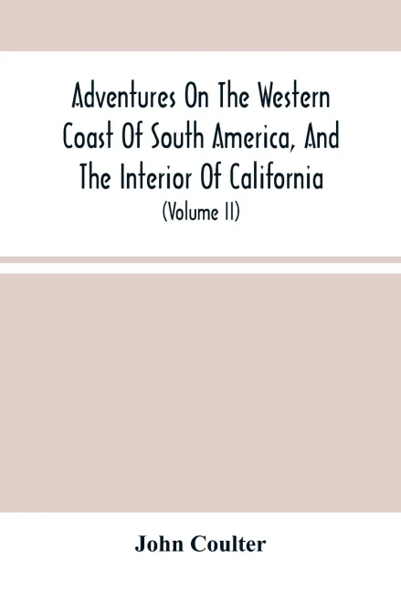 Adventures On The Western Coast Of South America, And The Interior Of California: Including A Narrative Of Incidents At The Kingsmill Islands, New ... Islands In The Pacific Ocean (Volume Ii)
