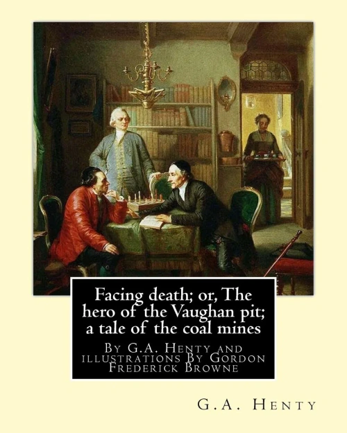 Facing Death; Or, The Hero Of The Vaughan Pit; A Tale Of The Coal Mines: By G.A. Henty And Illustrations By Gordon Frederick Browne (15 April 1858  ... The Late 19Th Century And Early 20Th Century.