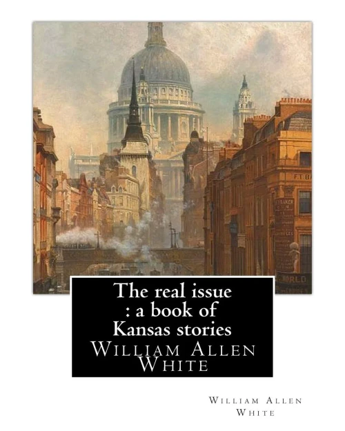 The Real Issue : A Book Of Kansas Stories, By William Allen White: William Allen White (February 10, 1868  January 29, 1944) Was A Renowned American ... The Iconic Spokesman For Middle America.