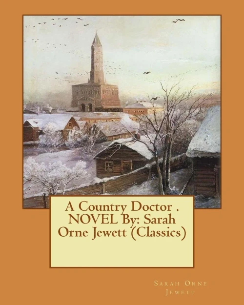 A Country Doctor . Novel By: Sarah Orne Jewett (Classics)