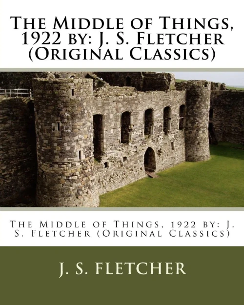 The Middle Of Things, 1922 By: J. S. Fletcher (Original Classics)